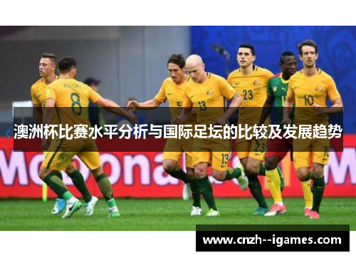 澳洲杯比赛水平分析与国际足坛的比较及发展趋势 澳洲杯比赛水平分析与国际足坛的比较及发展趋势