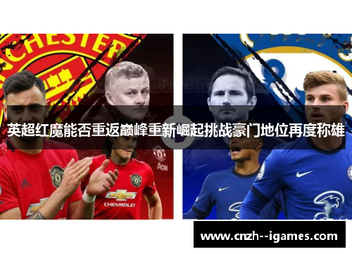 英超红魔能否重返巅峰重新崛起挑战豪门地位再度称雄 英超红魔能否重返巅峰重新崛起挑战豪门地位再度称雄
