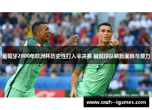葡萄牙2000年欧洲杯历史性打入半决赛 展现球队崭新面貌与潜力 葡萄牙2000年欧洲杯历史性打入半决赛 展现球队崭新面貌与潜力