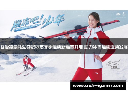 谷爱凌崇礼站夺冠标志冬季运动新篇章开启 助力冰雪运动蓬勃发展