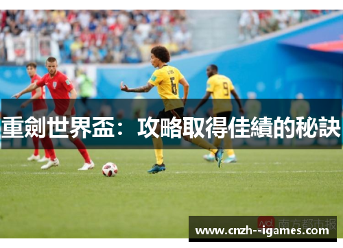 重劍世界盃：攻略取得佳績的秘訣