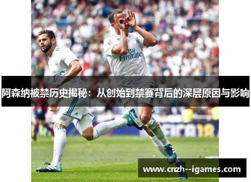 阿森纳被禁历史揭秘：从创始到禁赛背后的深层原因与影响