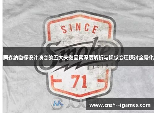 阿森纳徽标设计演变的五大关键因素深度解析与视觉变迁探讨全景化