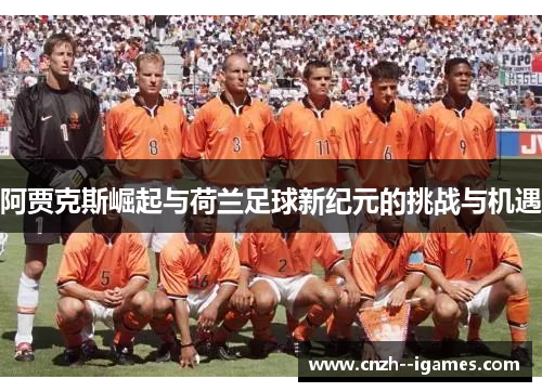 阿贾克斯崛起与荷兰足球新纪元的挑战与机遇