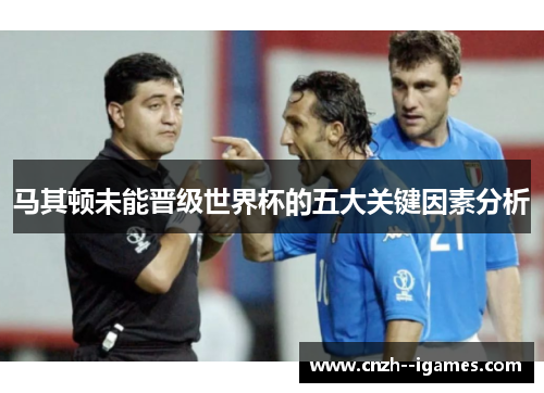 马其顿未能晋级世界杯的五大关键因素分析 马其顿未能晋级世界杯的五大关键因素分析