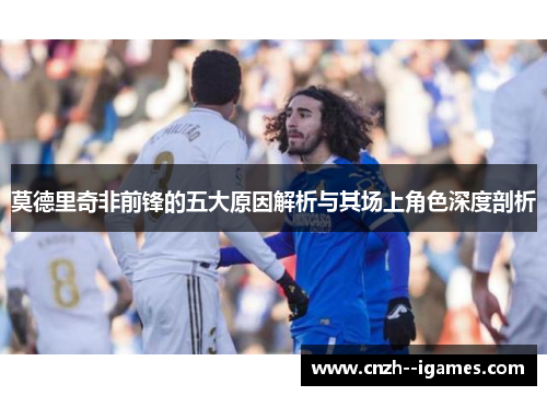 莫德里奇非前锋的五大原因解析与其场上角色深度剖析 莫德里奇非前锋的五大原因解析与其场上角色深度剖析