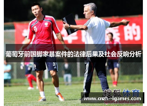 葡萄牙前国脚家暴案件的法律后果及社会反响分析 葡萄牙前国脚家暴案件的法律后果及社会反响分析