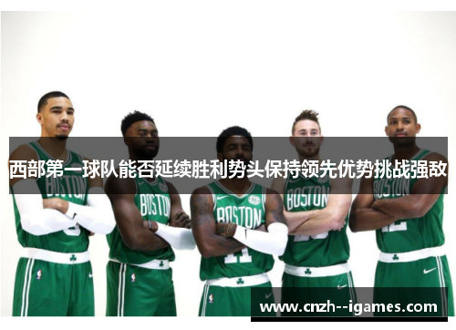 西部第一球队能否延续胜利势头保持领先优势挑战强敌 西部第一球队能否延续胜利势头保持领先优势挑战强敌