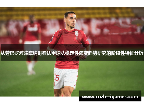 从劳塔罗对阵摩纳哥看法甲球队稳定性演变趋势研究的阶段性特征分析 从劳塔罗对阵摩纳哥看法甲球队稳定性演变趋势研究的阶段性特征分析
