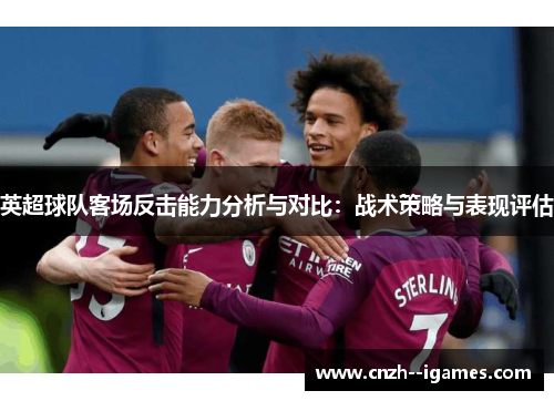 英超球队客场反击能力分析与对比:战术策略与表现评估 英超球队客场反击能力分析与对比:战术策略与表现评估