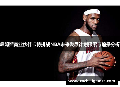 詹姆斯商业伙伴卡特挑战NBA未来发展计划探索与前景分析 詹姆斯商业伙伴卡特挑战NBA未来发展计划探索与前景分析