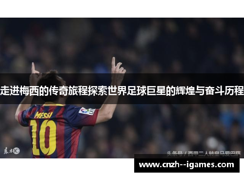 走进梅西的传奇旅程探索世界足球巨星的辉煌与奋斗历程 走进梅西的传奇旅程探索世界足球巨星的辉煌与奋斗历程