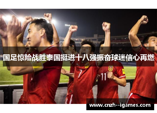国足惊险战胜泰国挺进十八强振奋球迷信心再燃