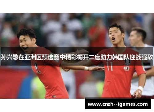 孙兴慜在亚洲区预选赛中精彩梅开二度助力韩国队迎战强敌