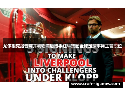 尤尔根克洛普离开利物浦后接手红牛集团全球足球事务主管职位 尤尔根克洛普离开利物浦后接手红牛集团全球足球事务主管职位