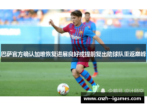 巴萨官方确认加维恢复进展良好或提前复出助球队重返巅峰 巴萨官方确认加维恢复进展良好或提前复出助球队重返巅峰