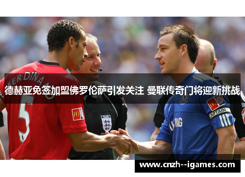 德赫亚免签加盟佛罗伦萨引发关注 曼联传奇门将迎新挑战 德赫亚免签加盟佛罗伦萨引发关注 曼联传奇门将迎新挑战