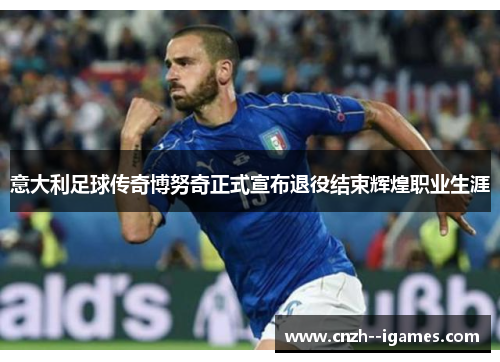 意大利足球传奇博努奇正式宣布退役结束辉煌职业生涯 意大利足球传奇博努奇正式宣布退役结束辉煌职业生涯