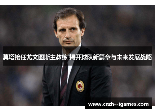 莫塔接任尤文图斯主教练 揭开球队新篇章与未来发展战略 莫塔接任尤文图斯主教练 揭开球队新篇章与未来发展战略