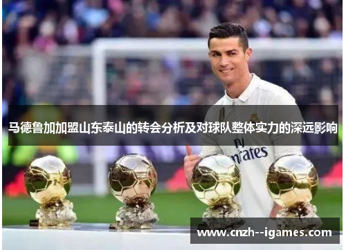 马德鲁加加盟山东泰山的转会分析及对球队整体实力的深远影响
