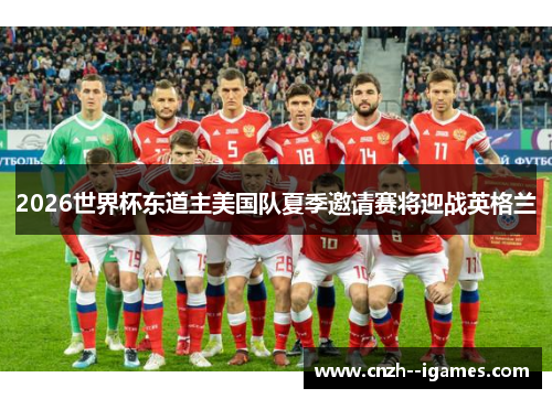 2026世界杯东道主美国队夏季邀请赛将迎战英格兰