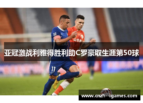 亚冠激战利雅得胜利助C罗豪取生涯第50球