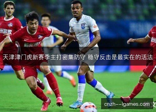 天津津门虎新赛季主打密集防守 稳守反击是最实在的活法