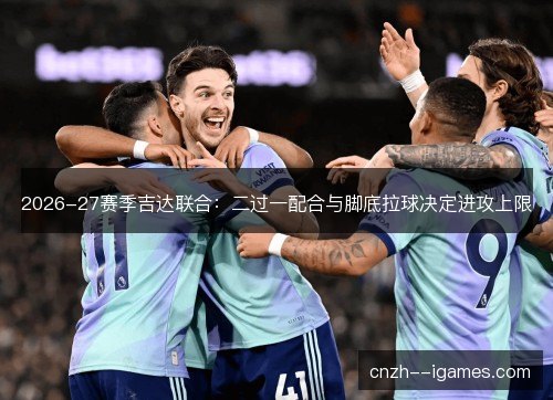 2026-27赛季吉达联合：二过一配合与脚底拉球决定进攻上限